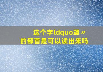 这个字“罩〃的部首是可以读出来吗(