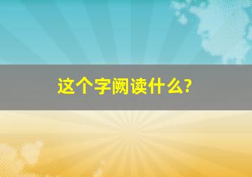 这个字阙读什么?