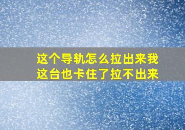 这个导轨怎么拉出来,我这台也卡住了拉不出来