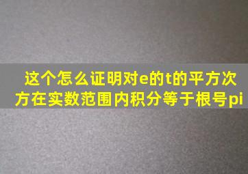 这个怎么证明,对e的t的平方次方在实数范围内积分等于根号pi