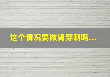 这个情况要做肾穿刺吗...