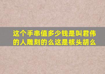 这个手串值多少钱(是叫君伟的人雕刻的么(这是核头胡么(