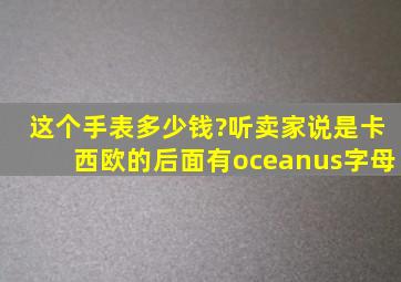 这个手表多少钱?听卖家说是卡西欧的,后面有oceanus字母