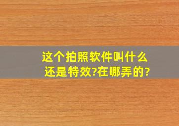 这个拍照软件叫什么,还是特效?在哪弄的?