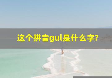 这个拼音gul是什么字?