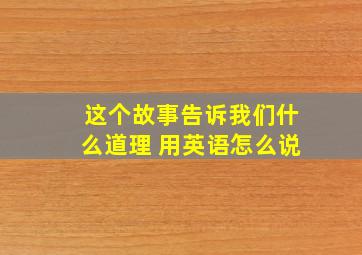 这个故事告诉我们什么道理 用英语怎么说