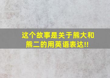 这个故事是关于熊大和熊二的,用英语表达!! 