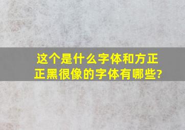 这个是什么字体和方正正黑很像的字体有哪些?