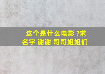 这个是什么电影 ?求名字 谢谢 哥哥姐姐们