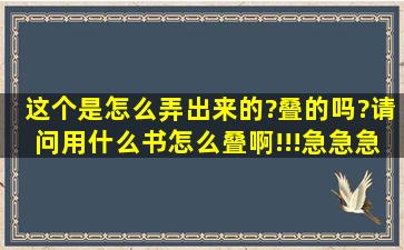 这个是怎么弄出来的?叠的吗?请问用什么书怎么叠啊!!!急急急!!