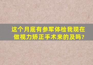 这个月底有参军体检,我现在做视力矫正手术,来的及吗?