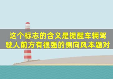 这个标志的含义是提醒车辆驾驶人前方有很强的侧向风。本题对