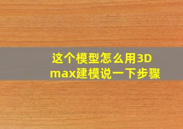 这个模型怎么用3Dmax建模,说一下步骤