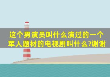 这个男演员叫什么,演过的一个军人题材的电视剧叫什么?谢谢