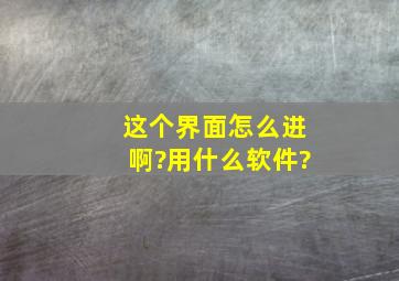 这个界面怎么进啊?用什么软件?