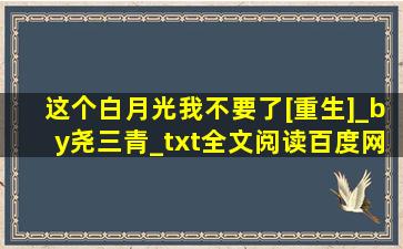 这个白月光我不要了[重生]_by尧三青_txt全文阅读,百度网盘免费下载