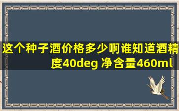 这个种子酒价格多少啊,谁知道,酒精度40° 净含量460ml 安徽金种子...