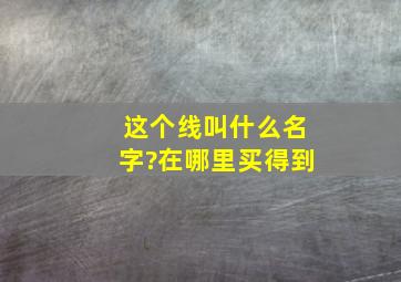 这个线叫什么名字?在哪里买得到