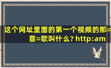 这个网址里面的第一个视频的那=首=歌叫什么? http://video.baidu....