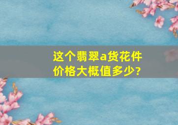 这个翡翠a货花件价格大概值多少?