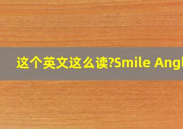 这个英文这么读?Smile Angle