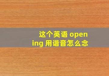 这个英语 opening 用谐音怎么念