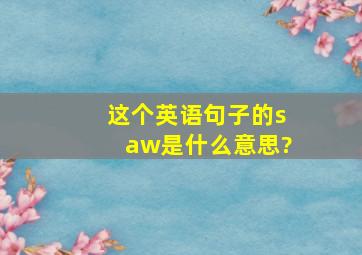 这个英语句子的saw是什么意思?