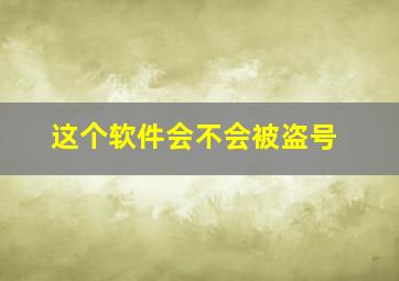 这个软件会不会被盗号(