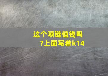 这个项链值钱吗?上面写着k14