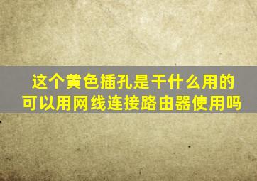 这个黄色插孔是干什么用的,可以用网线连接路由器使用吗