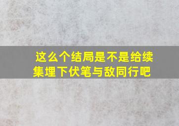 这么个结局是不是给续集埋下伏笔【与敌同行吧】 