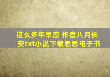 这么多年早恋 作者八月长安,txt小说下载,思思电子书