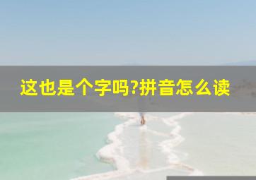 这也是个字吗?拼音怎么读,