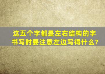 这五个字都是左右结构的字。书写时要注意左边写得什么?