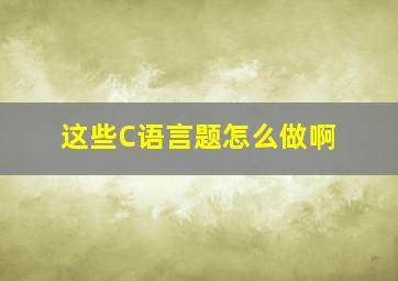 这些C语言题怎么做啊