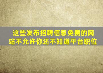 这些发布招聘信息免费的网站,不允许你还不知道平台职位