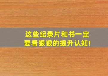 这些纪录片和书一定要看,狠狠的提升认知!