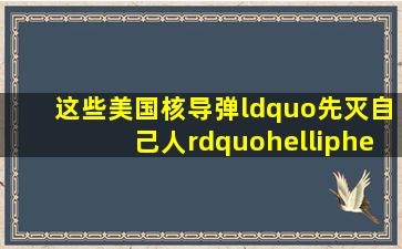 这些美国核导弹“先灭自己人”……