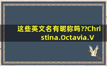 这些英文名有昵称吗??Christina.Octavia.Victoria.Isabella.(或