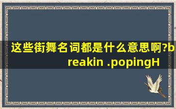 这些街舞名词都是什么意思啊?breakin ,.poping,HipHop.Freestyle,...