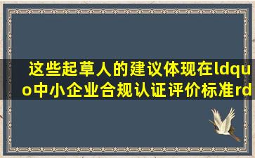 这些起草人的建议,体现在“中小企业合规认证评价标准”二稿中...