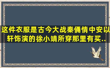 这件衣服是《古今大战秦俑情》中安以轩饰演的徐小靖所穿,那里有买...