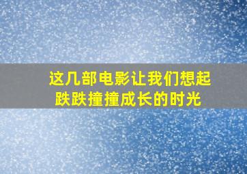 这几部电影,让我们想起跌跌撞撞成长的时光 