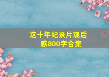 这十年纪录片观后感800字合集 