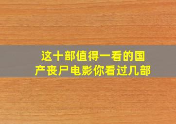 这十部值得一看的国产丧尸电影,你看过几部