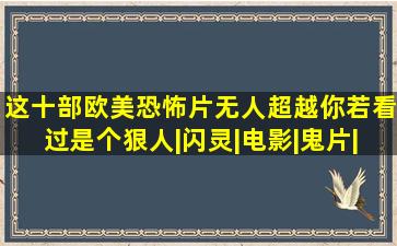 这十部欧美恐怖片无人超越,你若看过是个狠人|闪灵|电影|鬼片|惊悚...