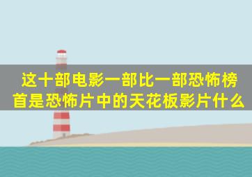 这十部电影一部比一部恐怖,榜首是恐怖片中的天花板影片什么