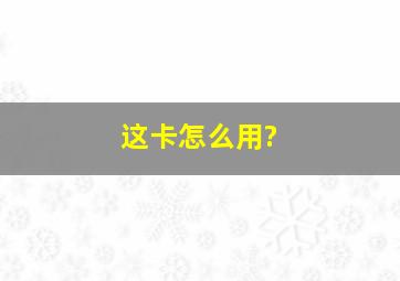 这卡怎么用?