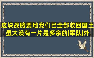 这块战略要地,我们已全部收回,国土虽大,没有一片是多余的|军队|外交|...