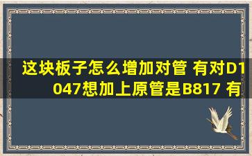 这块板子怎么增加对管 有对D1047想加上原管是B817 有图最好